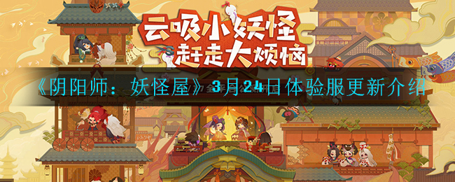 《阴阳师：妖怪屋》3月24日体验服更新介绍