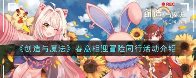 《创造与魔法》春意相迎冒险同行活动介绍