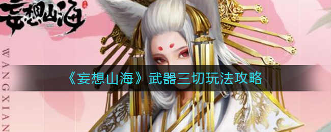 《妄想山海》武器三切玩法攻略