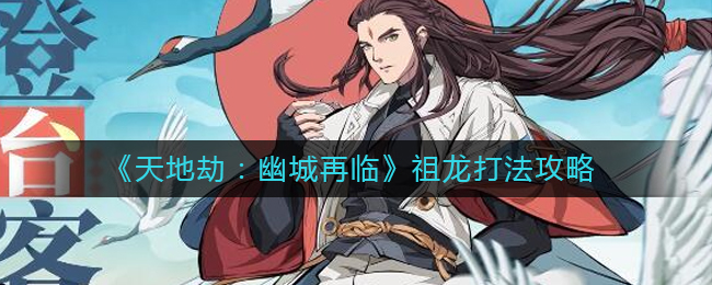 《天地劫：幽城再临》祖龙打法攻略