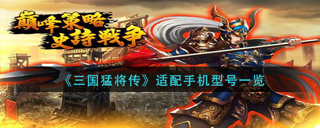 《三国猛将传》适配手机型号一览