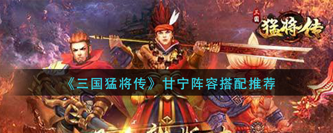 《三国猛将传》甘宁阵容搭配推荐