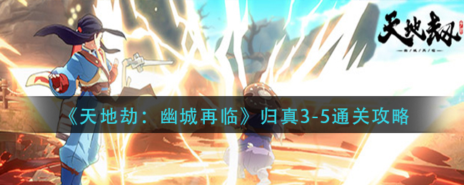 《天地劫：幽城再临》归真3-5通关攻略