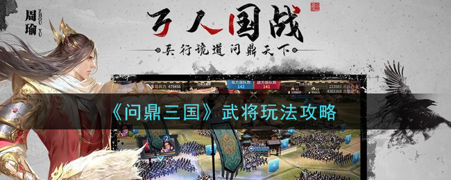 《问鼎三国》武将玩法攻略