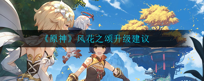 《原神》风花之颂升级建议