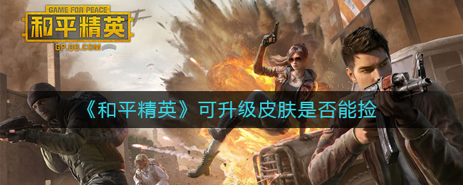 《和平精英》可升级皮肤是否能捡