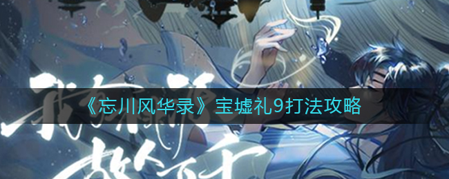 《忘川风华录》宝墟礼9打法攻略