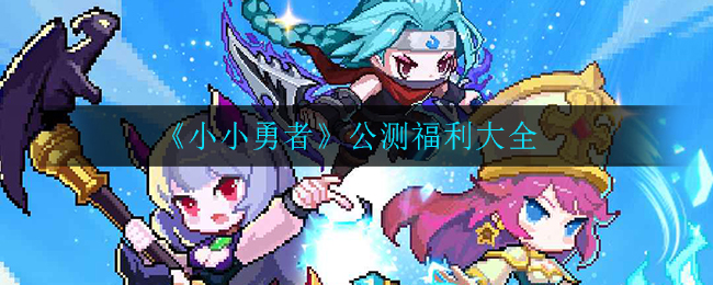 《小小勇者》公测福利大全