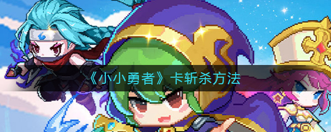 如何攻克小小勇者的斩杀关卡