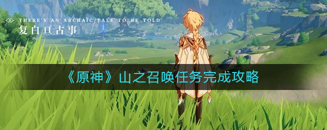 《原神》山之召唤任务完成攻略