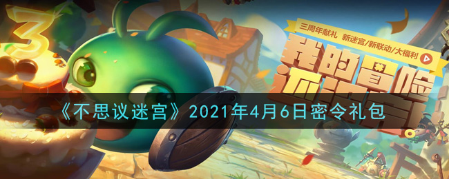 《不思议迷宫》2021年4月6日密令礼包