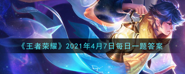 《王者荣耀》2021年4月7日每日一题答案