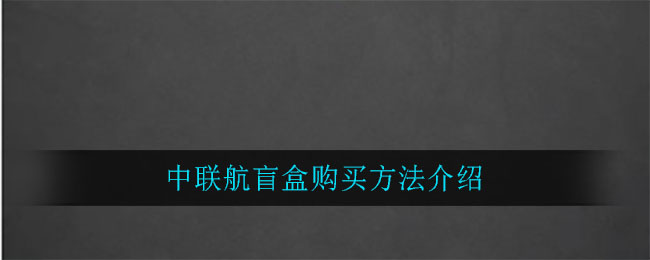 中联航盲盒购买方法介绍