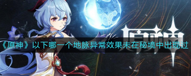 《原神》以下哪一个地脉异常效果未在秘境中出现过