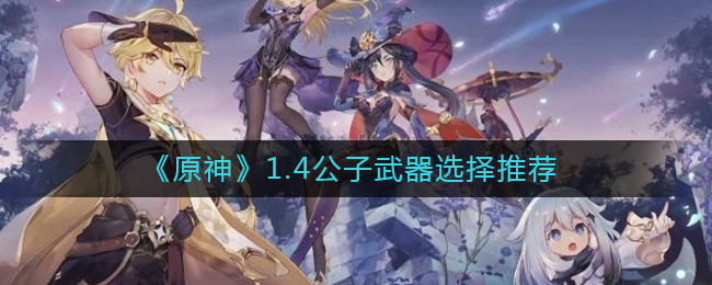 《原神》1.4公子武器选择推荐