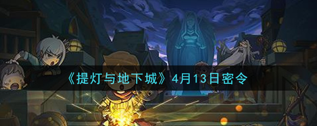 《提灯与地下城》4月13日密令