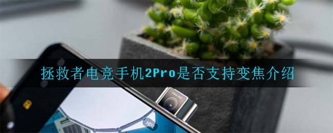 拯救者电竞手机2Pro是否支持变焦介绍