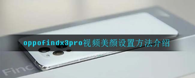oppofindx3pro视频美颜设置方法介绍