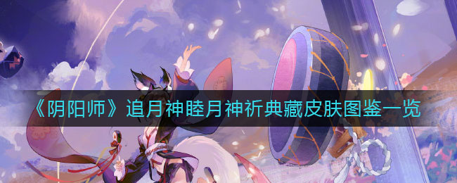 《阴阳师》追月神睦月神祈典藏皮肤图鉴一览