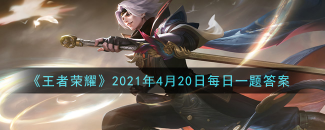 《王者荣耀》2021年4月20日每日一题答案