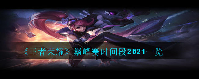 《王者荣耀》巅峰赛时间段2021一览