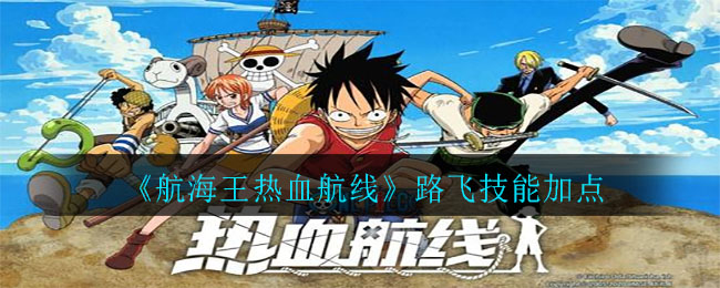 路飞热血航线升级攻略：如何高效加点