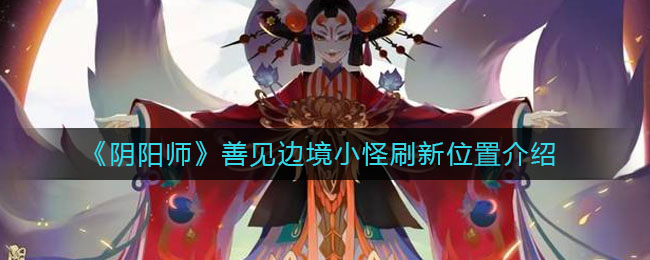 《阴阳师》善见边境小怪刷新位置介绍