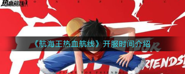 《航海王热血航线》开服时间介绍