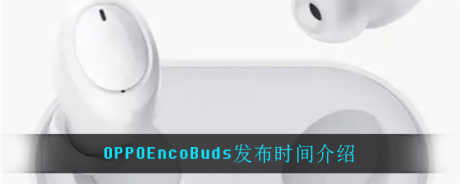 OPPOEncoBuds发布时间介绍