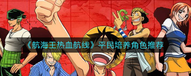 《航海王热血航线》平民培养角色推荐
