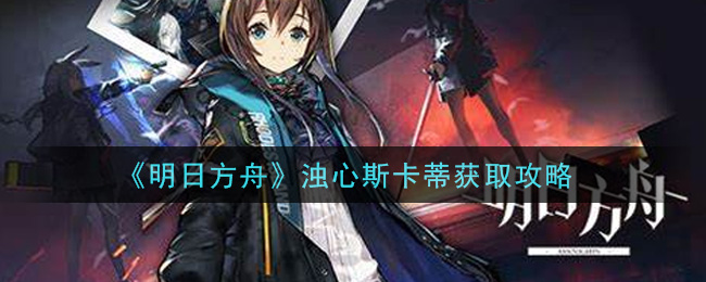 《明日方舟》浊心斯卡蒂获取攻略