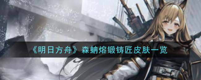 《明日方舟》森蚺熔锻铸匠皮肤一览