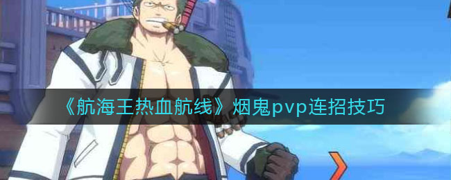 《航海王热血航线》烟鬼pvp连招技巧