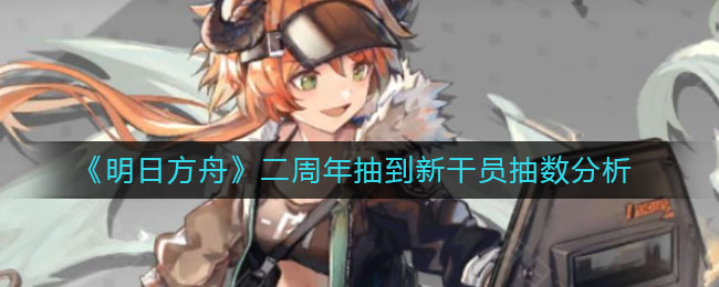 《明日方舟》二周年抽到新干员抽数分析