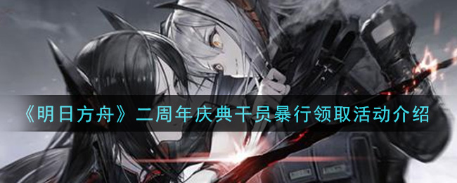 《明日方舟》二周年庆典干员暴行领取活动介绍