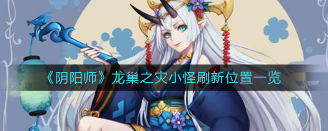 《阴阳师》龙巢之灾小怪刷新位置一览