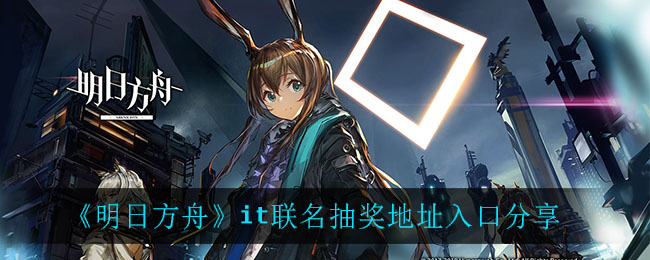 《明日方舟》it联名抽奖地址入口分享