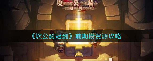 《坎公骑冠剑》前期攒资源攻略