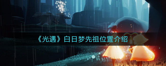 《光遇》白日梦先祖位置介绍