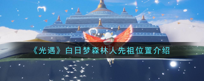 《光遇》白日梦森林人先祖位置介绍