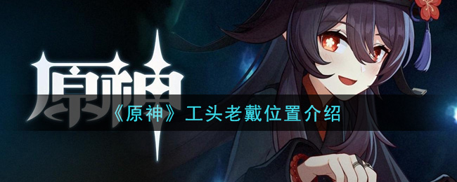 《原神》工头老戴位置介绍