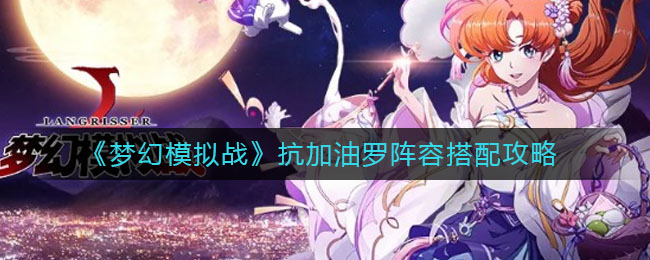 梦幻模拟战油罗抗性阵容搭配攻略