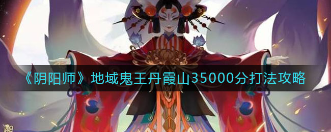 《阴阳师》地域鬼王丹霞山35000分打法攻略