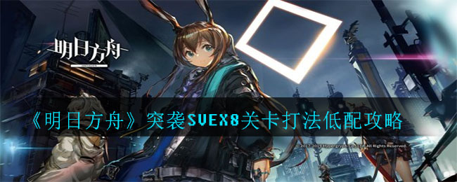 《明日方舟》突袭SVEX8关卡打法低配攻略