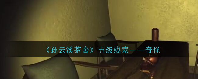 《孙美琪疑案：云溪茶舍》五级线索——奇怪