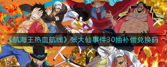 《航海王热血航线》张大仙事件30抽补偿兑换码