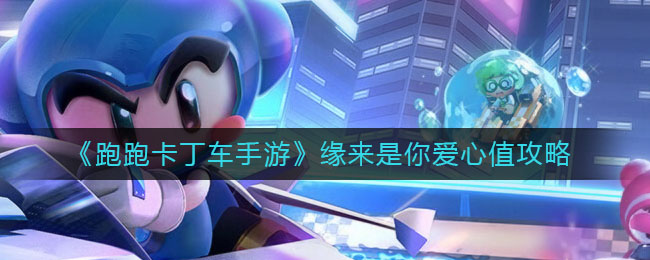 《跑跑卡丁车手游》缘来是你爱心值攻略