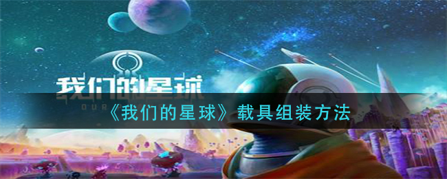 《我们的星球》载具组装方法