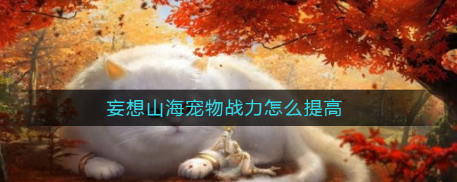 妄想山海宠物战力怎么提高