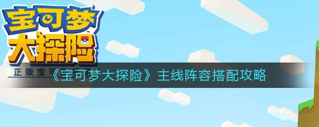 《宝可梦大探险》主线阵容搭配攻略